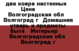 два ковра настенных › Цена ­ 2 500 - Волгоградская обл., Волгоград г. Домашняя утварь и предметы быта » Интерьер   . Волгоградская обл.,Волгоград г.